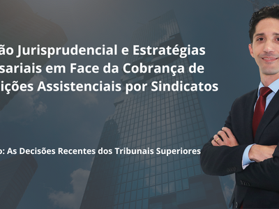 Evolução Jurisprudencial e Estratégias Empresariais em Face da Cobrança de Contribuições Assistenciais por Sindicatos